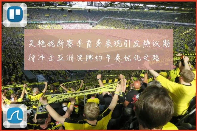 吴艳妮新赛季首秀表现引发热议期待冲击亚洲奖牌的节奏优化之路