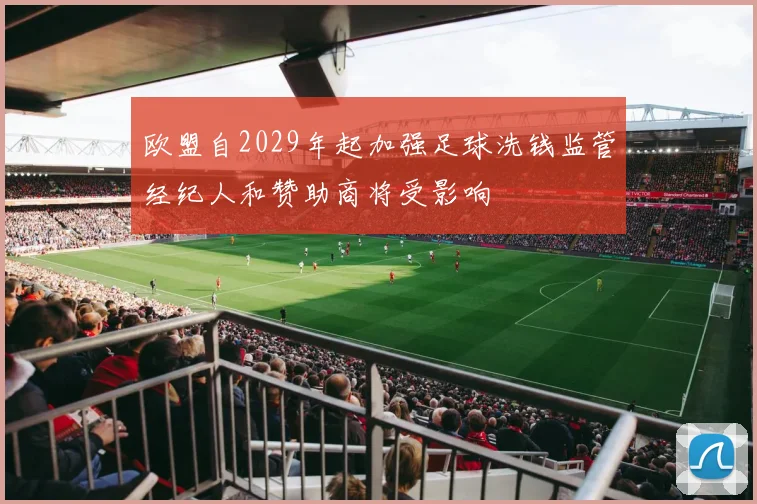 欧盟自2029年起加强足球洗钱监管经纪人和赞助商将受影响