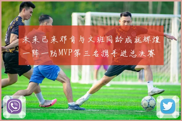 未来已来邓肯与文班同龄成就辉煌一阵一防MVP第三名携手进总决赛
