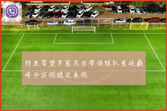 特里寄望罗塞尼尔带领球队重返巅峰并实现稳定表现