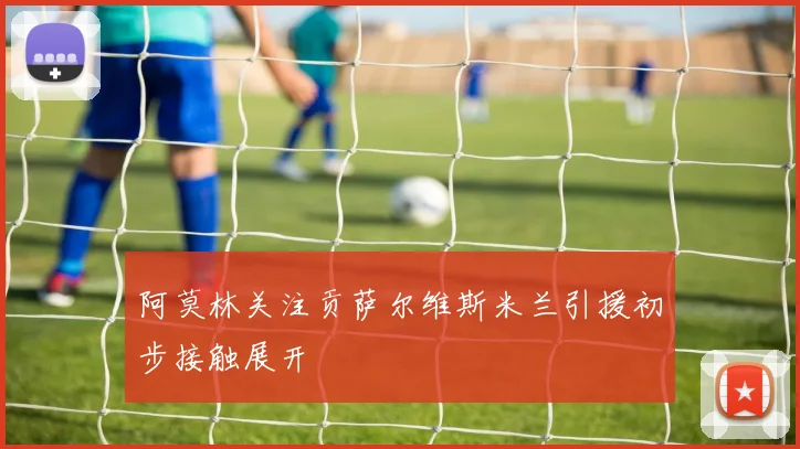 阿莫林关注贡萨尔维斯米兰引援初步接触展开