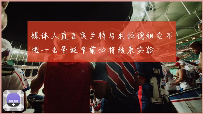 媒体人直言莫兰特与利拉德组合不堪一击圣诞节前必将结束实验
