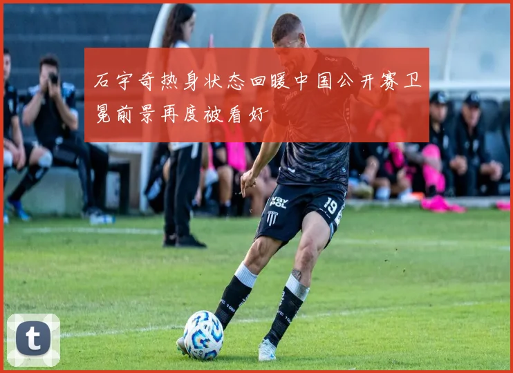 石宇奇热身状态回暖中国公开赛卫冕前景再度被看好