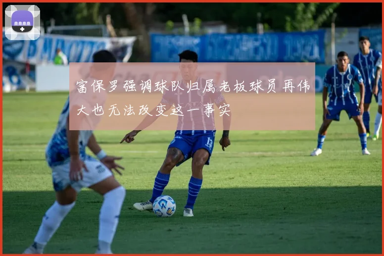 富保罗强调球队归属老板球员再伟大也无法改变这一事实