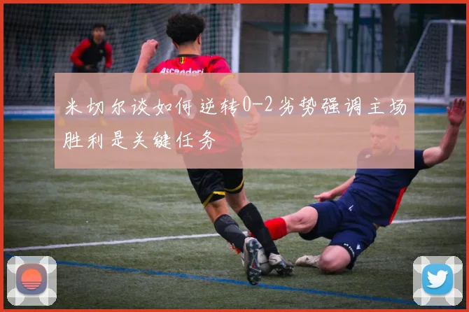 米切尔谈如何逆转0-2劣势强调主场胜利是关键任务