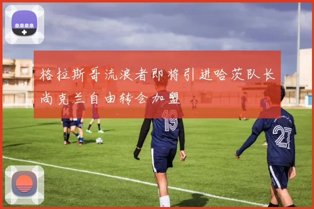 格拉斯哥流浪者即将引进哈茨队长尚克兰自由转会加盟