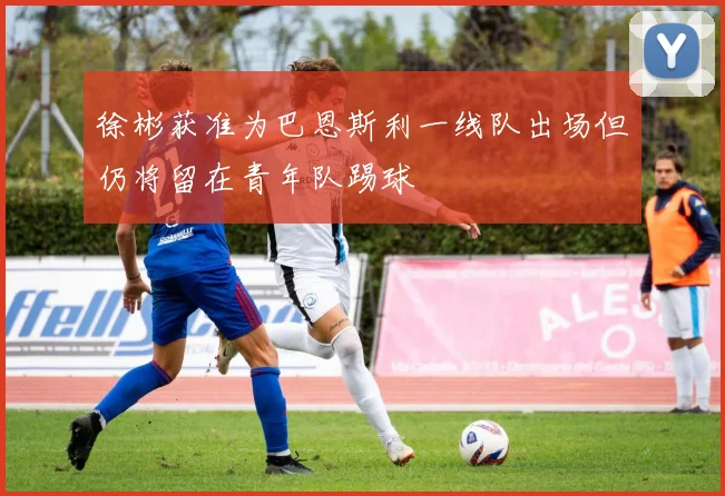 徐彬获准为巴恩斯利一线队出场但仍将留在青年队踢球