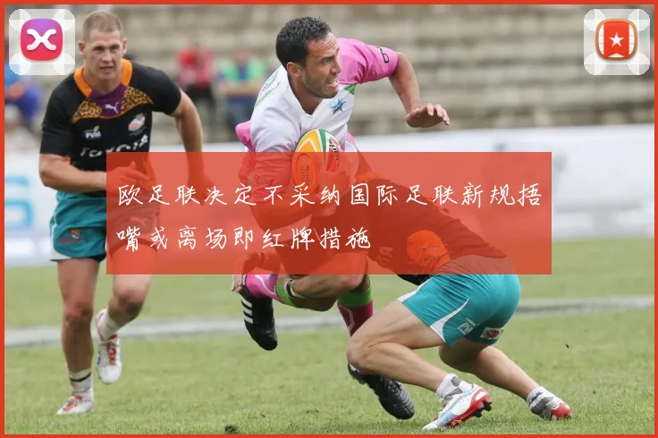 欧足联决定不采纳国际足联新规捂嘴或离场即红牌措施
