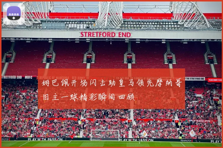 姆巴佩开场闪击助皇马领先摩纳哥旧主一球精彩瞬间回顾