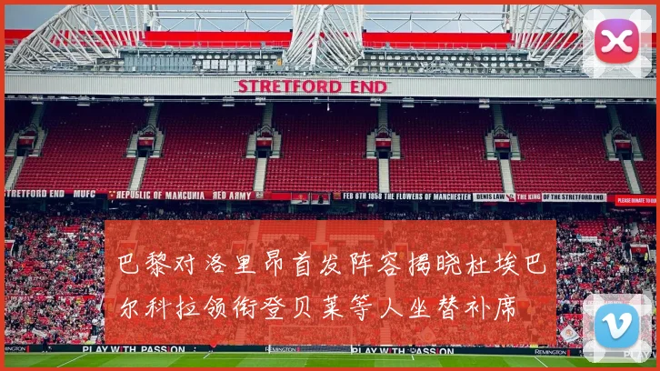 巴黎对洛里昂首发阵容揭晓杜埃巴尔科拉领衔登贝莱等人坐替补席
